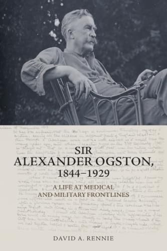 Sir Alexander Ogston, 1844-1929: A Life at Medical and Military Frontlines