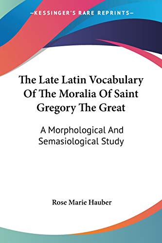 The Late Latin Vocabulary Of The Moralia Of Saint Gregory The Great: A Morphological And Semasiological Study