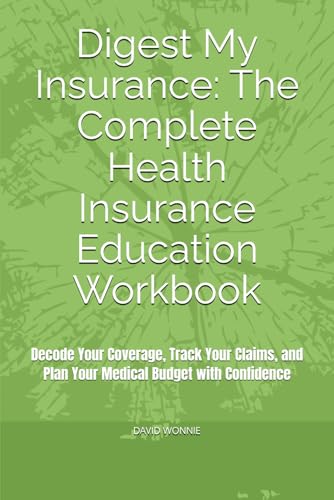 Digest My Insurance: The Complete Health Insurance Education Workbook: Decode Your Coverage, Track Your Claims, and Plan Your Medical Budget with Confidence