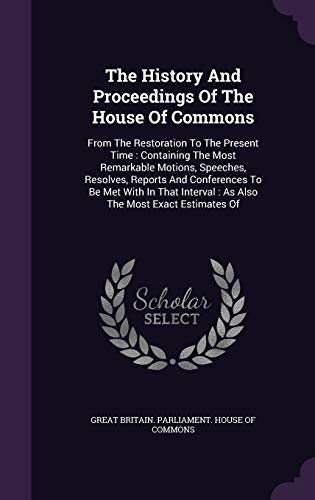 The History And Proceedings Of The House Of Commons: From The Restoration To The Present Time: Containing The Most Remarkable Motions, Speeches, ... Interval: As Also The Most Exact Estimates Of