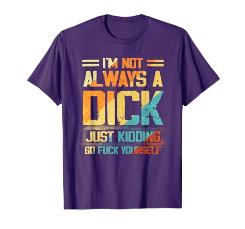 I'm Not Always A Dick - Just Kidding Go Fuck Yourself Humor T-Shirt