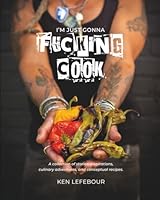 I'm Just Gonna Fucking Cook: A Collection of Stories, Inspirations, Culinary Adventures and Conceptual Recipes. 1069961205 Book Cover