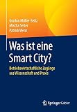 Was ist eine Smart City?: Betriebswirtschaftliche Zugänge aus Wissenschaft und Praxis