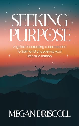 Seeking Purpose: A guide for creating a connection to Spirit