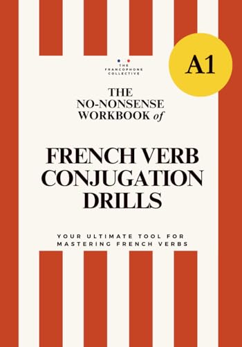 Delf A1 No-Nonsense Workbook Of French Verb Conjugation Drills For Beginners (Essential French Grammar Explained In English Series)