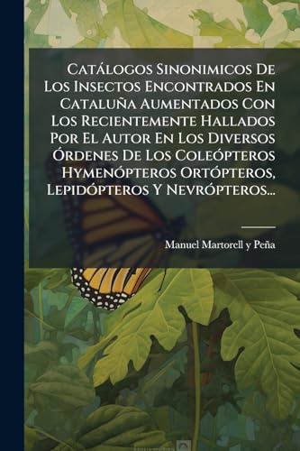 Catálogos Sinonimicos De Los Insectos Encontrados En Cataluña Aumentados Con Los Recientemente Hallados Por El Autor En Los Diversos Órdenes De Los ... Y Nevrópteros... (Spanish Edition)