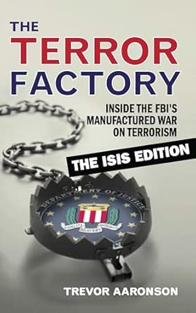 The Terror Factory: Inside the FBI's Manufactured War on Terrorism: The ISIS Edition