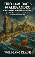 Tiro e l’Audacia di Alessandro: Cronaca di un Assedio Leggendario (Italian Edition) B0F5X6PS43 Book Cover