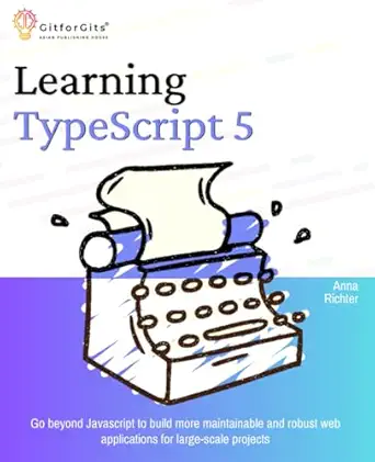 Learning TypeScript 5: Go beyond Javascript to build more maintainable and robust web applications for large-scale projects book cover