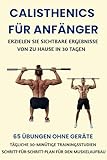 CALISTHENICS FÜR ANFÄNGER: ERZIELEN SIE SICHTBARE ERGEBNISSE VON ZU HAUSE IN 30 TAGEN: 65 ÜBUNGEN OHNE GERÄTE, TÄGLICHE 30-MINÜTIGE TRAININGSSTUDIEN, SCHRITT-FÜR-SCHRITT-PLAN FÜR DEN MUSKELAUFBAU