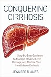 Conquering Cirrhosis : Step-by-step guidance to manage, reverse liver damage, and restore your health from cirrhosis.