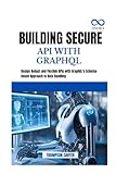 BUILDING SECURE API WITH GRAPHQL: Design Robust and Flexible APIs with GraphQL's Schema-Based Approach to Data Handling
