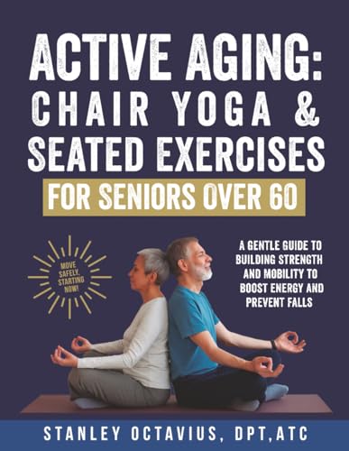 Active Aging: Chair Yoga & Seated Exercises for Seniors Over 60: A Gentle Guide to Building Strength & Mobility to Boost Energy and Prevent Falls (Active Aging Wellness Series)