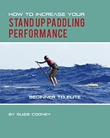 How to Increase Your Stand Up Paddling Performance 149517557X Book Cover