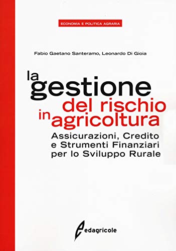 La gestione del rischio in agricoltura. Assicurazioni, credito e strumenti finanziari per lo sviluppo rurale