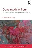 Constructing Pain: Historical, psychological and critical perspectives (Critical Approaches to Health)