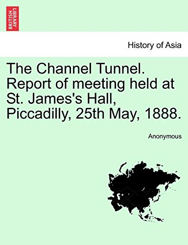 The Channel Tunnel. Report of Meeting Held at St. James's Hall, Piccadilly, 25th May, 1888.