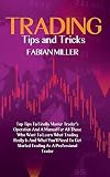 Trading Tips And Tricks: Top Tips To Finally Master Trader's Operation And A Manual For All Those Who Want To Learn What Trading Really Is And What ... Get Started Trading As A Professional Trader