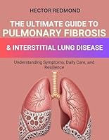The Ultimate Guide to Pulmonary Fibrosis & Interstitial Lung Diseases: Understanding Symptoms, Daily Care, and Resilience B0G3H9WGHM Book Cover