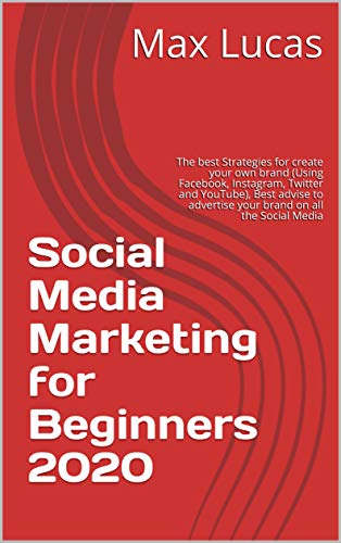 Social Media Marketing for Beginners 2020: The best Strategies for create your own brand (Using Facebook, Instagram, Twitter and YouTube), Best advise to advertise your brand on all the Social Media