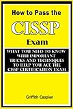  How to Pass the CISSP Exam: What you need to know with Important Tricks and Techniques to Help You Ace the CISSP Certification Exam