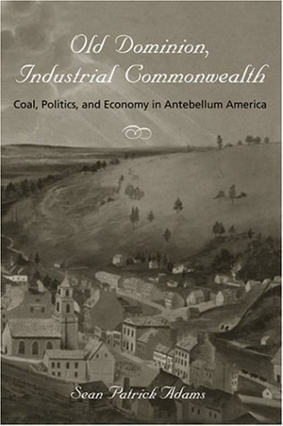 Old Dominion, Industrial Commonwealth: Coal, Politics, and Economy in Antebellum America (Studies in Early American Economy and Society from the Library Company of Philadelphia)      Hardcover – December 13, 2004