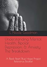 Understanding Mental Health: Bipolar, Depression, & Anxiety The Breakdown: A Black Pearl Blue Hope Project Reference Booklet