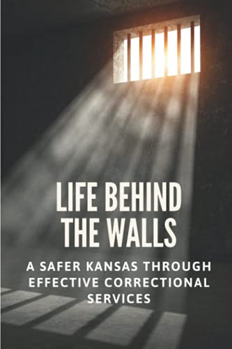 Life Behind The Walls: A Safer Kansas Through Effective Correctional Services: The Insight Of Lansing Correctional Facility