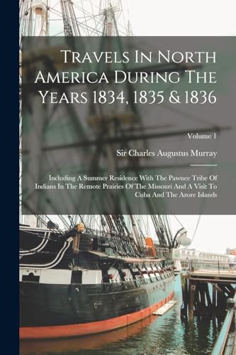 Travels In North America During The Years 1834, 1835 & 1836: Including A Summer Residence With The Pawnee Tribe Of Indians In The Remote Prairies Of ... Visit To Cuba And The Azore Islands; Volume 1
