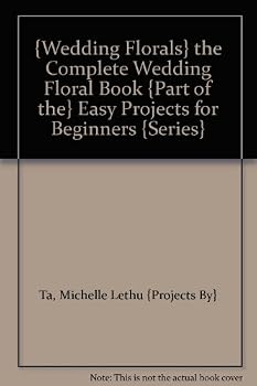 Paperback {Wedding Florals} the Complete Wedding Floral Book {Part of the} Easy Projects for Beginners {Series} Book