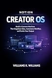 NOTION CREATOR OS: Build a Content Machine That Organizes Ideas, Automates Your Workflow, and Scales...