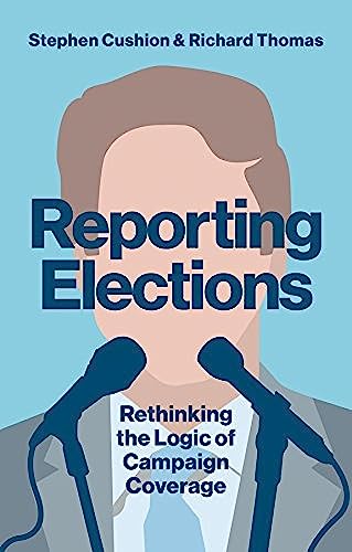 Reporting Elections: Rethinking the Logic of Campaign Coverage (Contemporary Political Communication)