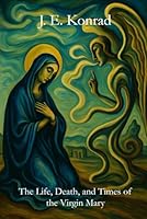 The Life, Death and Times of the Virgin Mary: A Memoir of Maryam the Theotokos 1796780847 Book Cover