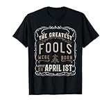 Funny Sarcastic Greatest Fools April 1st Birthday T-Shirt