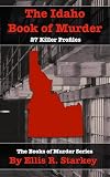 The Idaho Book of Murder: A Record of Idaho's Convicted Killers (The Books of Murder)