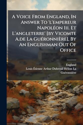 A Voice From England, In Answer To 'l'empereur Napoléon Iii. Et L'angleterre' [by Vicomte A.de La Guéronnière], By An Englishman Out Of Office