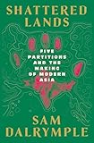Shattered Lands: Five Partitions and the Making of Modern Asia