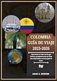 COLOMBIA GUÍA DE VIAJE 2025-2026: Viaje a través de la puerta de entrada a...