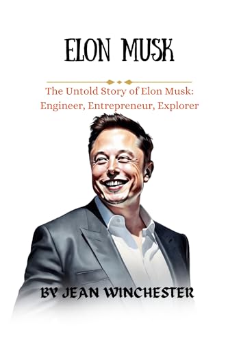 ELON MUSK: The Untold Story of Elon Musk: Engineer, Entrepreneur, Explorer (Detailed Biographies Book 16) (English Edition)