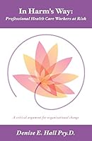 In Harm's Way: Professional Heath Care Workers at Risk: A critical argument for organizational change 1460260783 Book Cover