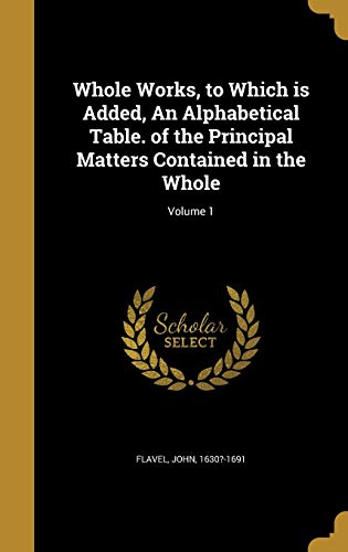 Whole Works, to Which is Added, An Alphabetical Table. of the Principal Matters Contained in the Whole; Volume 1