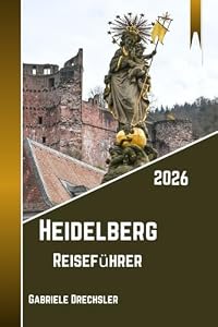 Heidelberg Reiseführer 2026: Geschichte, Natur, Burgen, Altstadtcharme und Alltagsleben entlang des Neckars
