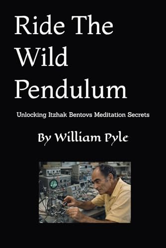Ride The Wild Pendulum: Unlocking Itzhak Bentovs Meditation Secrets