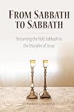 From Sabbath to Sabbath: Returning the Holy Sabbath to the Disciples of Jesus (Restoration Series)