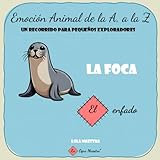  La foca. El enfado.: Emocional animal de la A a la Z: un recorrido para pequeños exploradores.