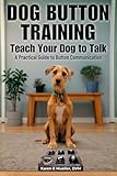 Button Training for Dogs: Teach Your Dog to Talk: A Practical Guide to Button Communication (Teach Them to Talk Series)
