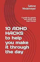 10 ADHD HACKS to help you make it through the day: A guide for people with ADHD and their friends (ADHD - Empowerment Series) B0D5V9KZGF Book Cover