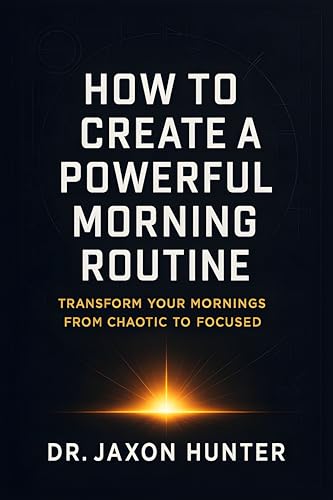 How to Create a Powerful Morning Routine: Transform Your Mornings...