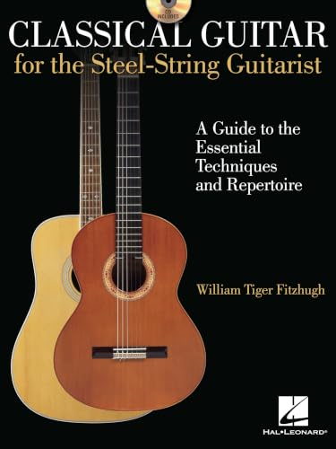 Classical Guitar for the Steel-String Guitarist: A Guide to the Essential Techniques and Repertoire
