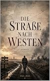 Die Straße nach Westen: Ein historischer Roman über Ostfront, Stalingrad, Berlin und die Schuld des Krieges
